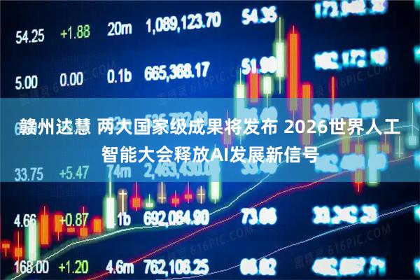 赣州达慧 两大国家级成果将发布 2026世界人工智能大会释放AI发展新信号