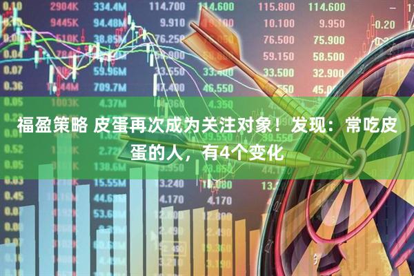 福盈策略 皮蛋再次成为关注对象！发现：常吃皮蛋的人，有4个变化