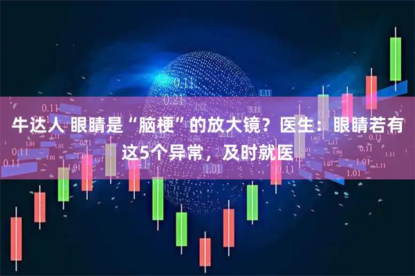 牛达人 眼睛是“脑梗”的放大镜？医生：眼睛若有这5个异常，及时就医